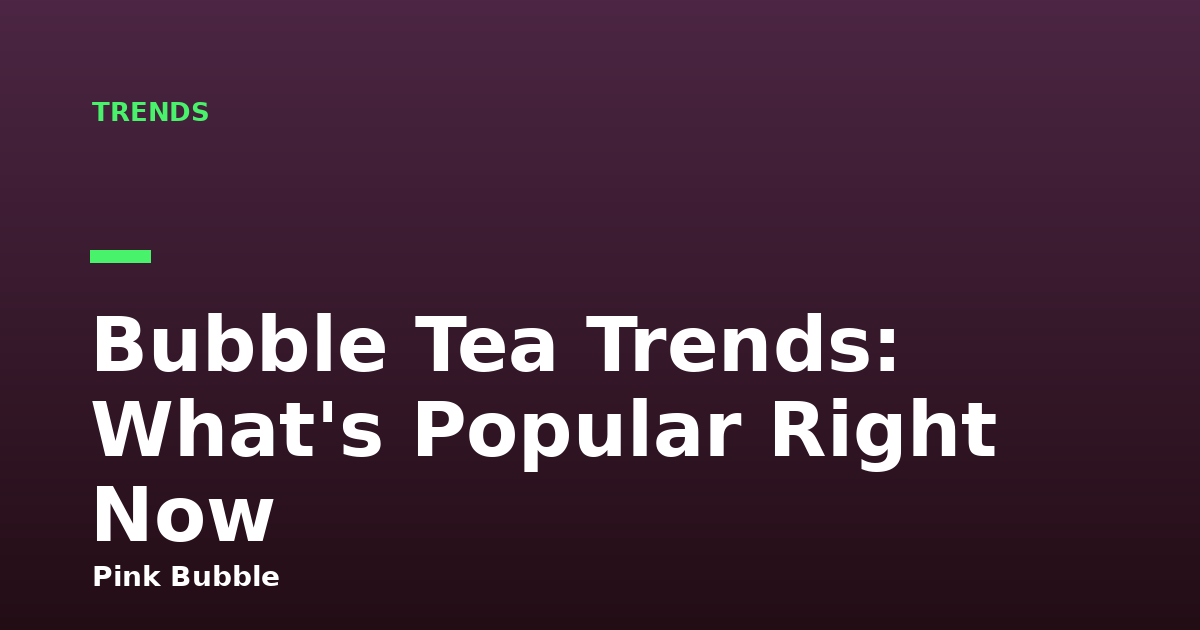 Bubble Tea Trends: What's Popular Right Now